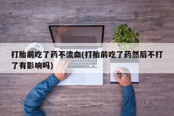 售米非司酮片 包邮打胎前吃了药不流血(打胎前吃了药然后不打了有影响吗)