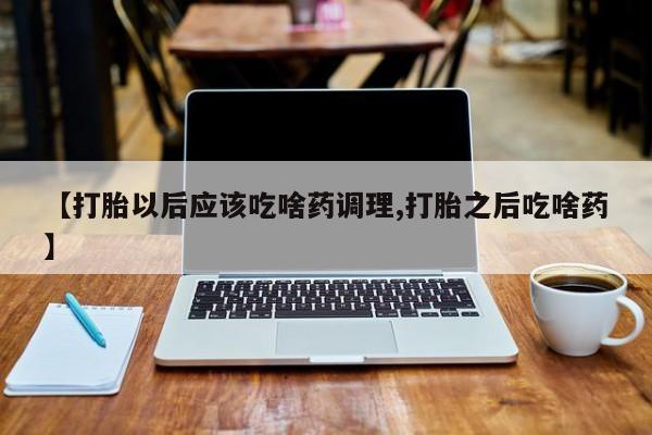 售米非司酮片 包邮【打胎以后应该吃啥药调理,打胎之后吃啥药】
