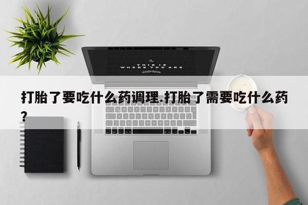 售米非司酮片 包邮打胎了要吃什么药调理.打胎了需要吃什么药？