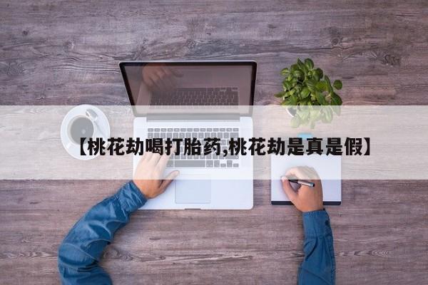 售米非司酮片 包邮【桃花劫喝打胎药,桃花劫是真是假】
