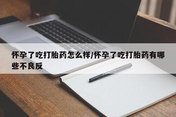 售米非司酮片 包邮怀孕了吃打胎药怎么样/怀孕了吃打胎药有哪些不良反