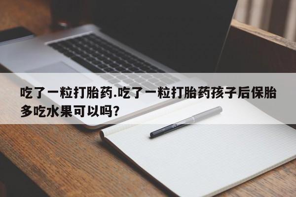 售米非司酮片 包邮吃了一粒打胎药.吃了一粒打胎药孩子后保胎多吃水果可以吗？