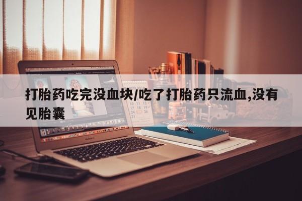 售米非司酮片 包邮打胎药吃完没血块/吃了打胎药只流血,没有见胎囊