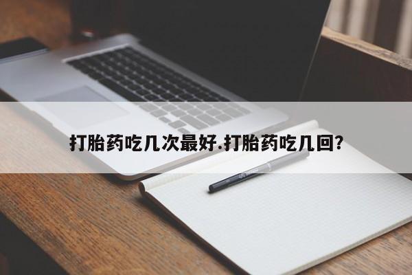 售米非司酮片 包邮打胎药吃几次最好.打胎药吃几回？