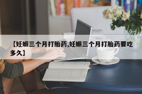 售米非司酮片 包邮【妊娠三个月打胎药,妊娠三个月打胎药要吃多久】