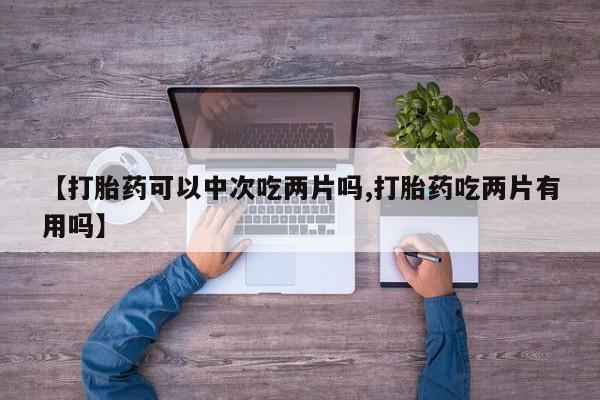 售米非司酮片 包邮【打胎药可以中次吃两片吗,打胎药吃两片有用吗】