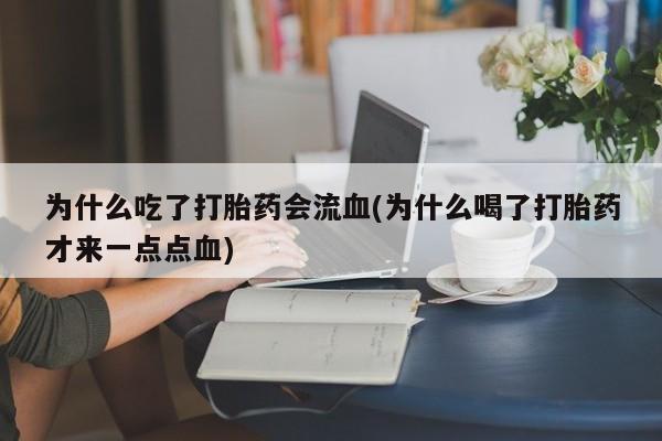 售米非司酮片 包邮为什么吃了打胎药会流血(为什么喝了打胎药才来一点点血)