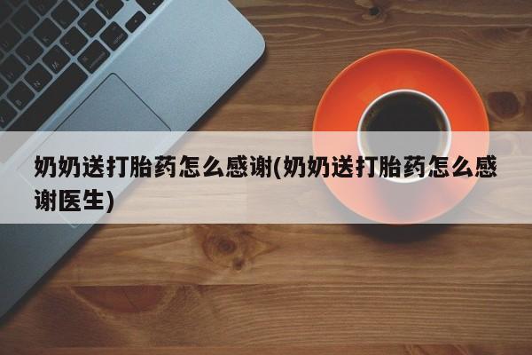 售米非司酮片 包邮奶奶送打胎药怎么感谢(奶奶送打胎药怎么感谢医生)