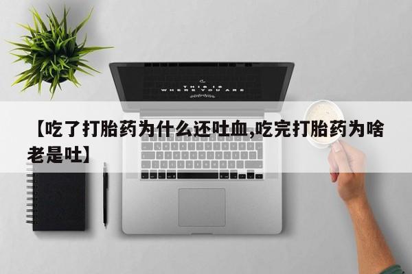 售米非司酮片 包邮【吃了打胎药为什么还吐血,吃完打胎药为啥老是吐】