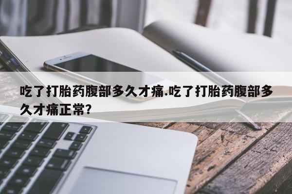 售米非司酮片 包邮吃了打胎药腹部多久才痛.吃了打胎药腹部多久才痛正常？