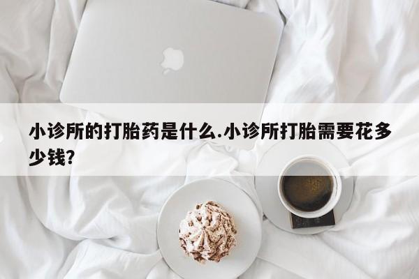 售米非司酮片 包邮小诊所的打胎药是什么.小诊所打胎需要花多少钱？