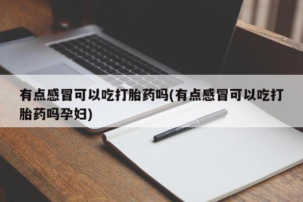售米非司酮片 包邮有点感冒可以吃打胎药吗(有点感冒可以吃打胎药吗孕妇)
