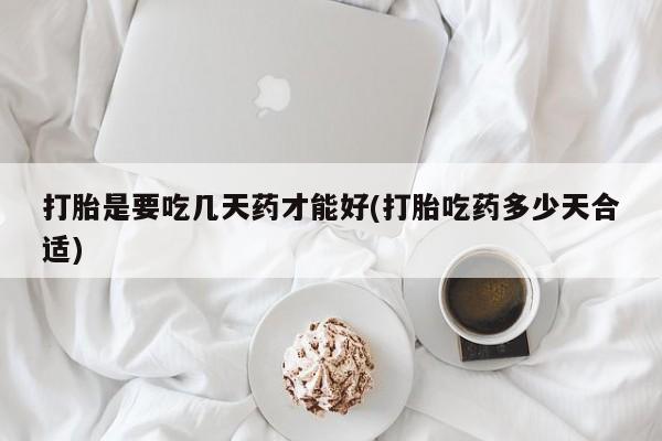 售米非司酮片 包邮打胎是要吃几天药才能好(打胎吃药多少天合适)