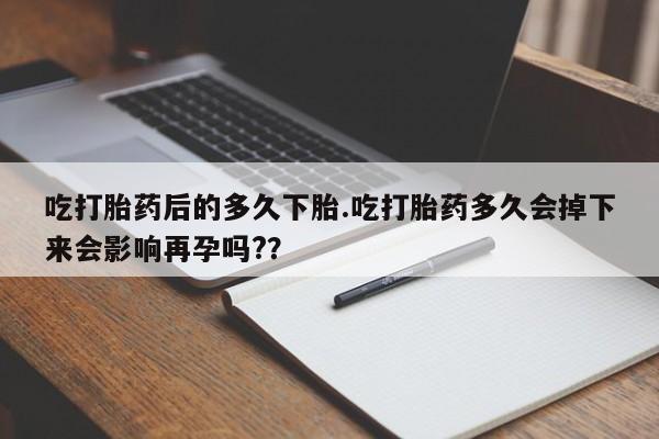 售米非司酮片 包邮吃打胎药后的多久下胎.吃打胎药多久会掉下来会影响再孕吗?？