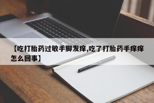 售米非司酮片 包邮【吃打胎药过敏手脚发痒,吃了打胎药手痒痒怎么回事】
