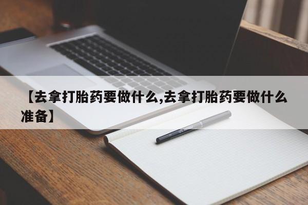 售米非司酮片 包邮【去拿打胎药要做什么,去拿打胎药要做什么准备】