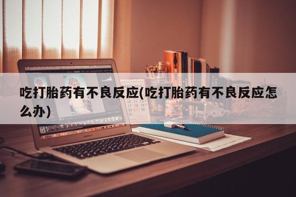 售米非司酮片 包邮吃打胎药有不良反应(吃打胎药有不良反应怎么办)
