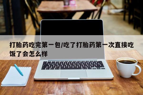 售米非司酮片 包邮打胎药吃完第一包/吃了打胎药第一次直接吃饭了会怎么样