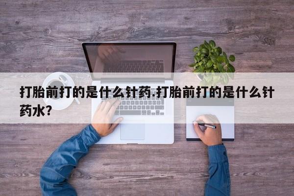 售米非司酮片 包邮打胎前打的是什么针药.打胎前打的是什么针药水？