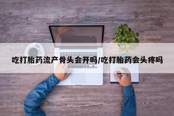 售米非司酮片 包邮吃打胎药流产骨头会开吗/吃打胎药会头疼吗