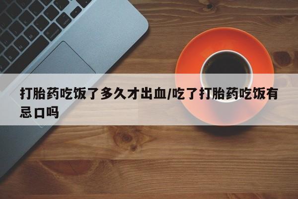 售米非司酮片 包邮打胎药吃饭了多久才出血/吃了打胎药吃饭有忌口吗