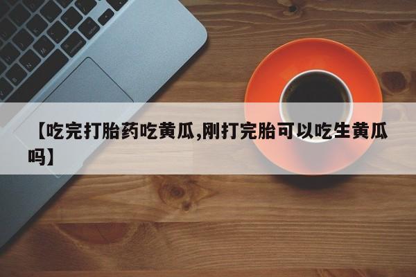售米非司酮片 包邮【吃完打胎药吃黄瓜,刚打完胎可以吃生黄瓜吗】