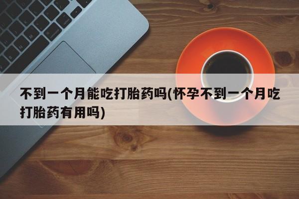 售米非司酮片 包邮不到一个月能吃打胎药吗(怀孕不到一个月吃打胎药有用吗)
