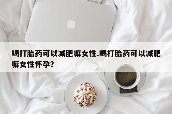 售米非司酮片 包邮喝打胎药可以减肥嘛女性.喝打胎药可以减肥嘛女性怀孕？
