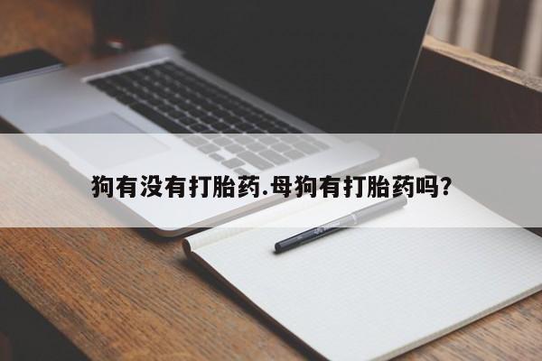 售米非司酮片 包邮狗有没有打胎药.母狗有打胎药吗？