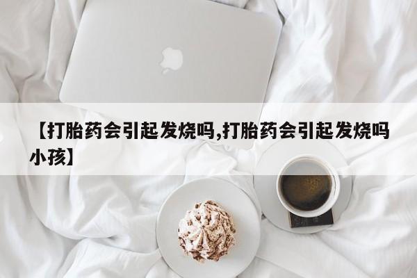 售米非司酮片 包邮【打胎药会引起发烧吗,打胎药会引起发烧吗小孩】