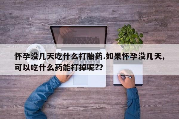 售米非司酮片 包邮怀孕没几天吃什么打胎药.如果怀孕没几天,可以吃什么药能打掉呢?？