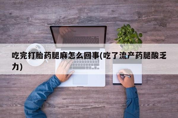 售米非司酮片 包邮吃完打胎药腿麻怎么回事(吃了流产药腿酸乏力)