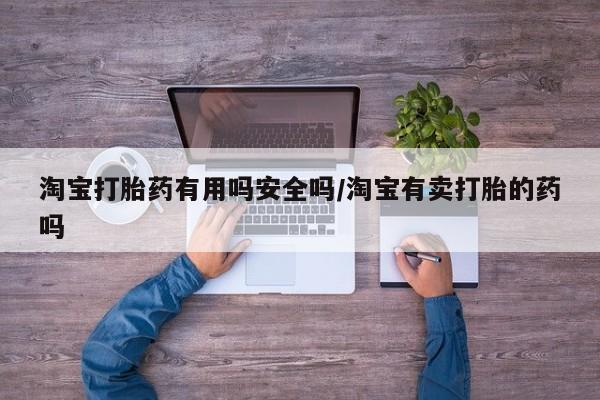 售米非司酮片 包邮淘宝打胎药有用吗安全吗/淘宝有卖打胎的药吗