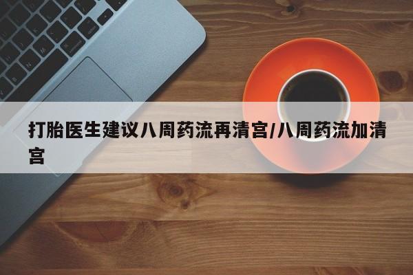 售米非司酮片 包邮打胎医生建议八周药流再清宫/八周药流加清宫