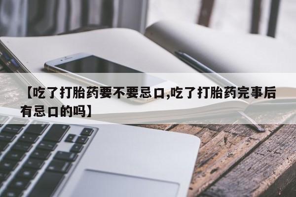 售米非司酮片 包邮【吃了打胎药要不要忌口,吃了打胎药完事后有忌口的吗】