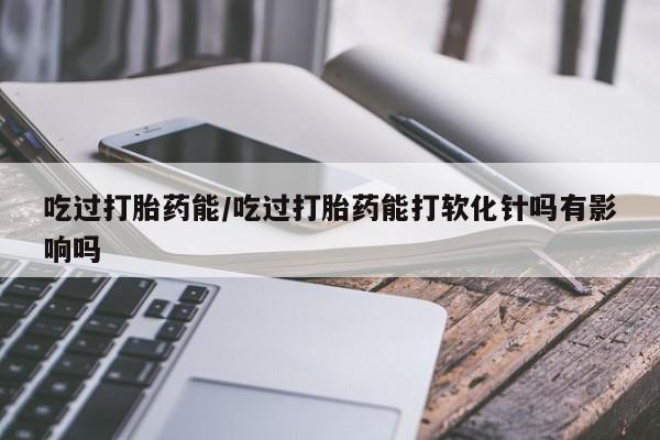 售米非司酮片 包邮吃过打胎药能/吃过打胎药能打软化针吗有影响吗