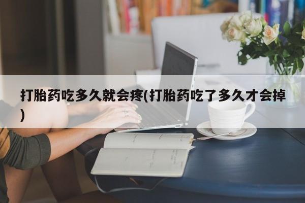 售米非司酮片 包邮打胎药吃多久就会疼(打胎药吃了多久才会掉)