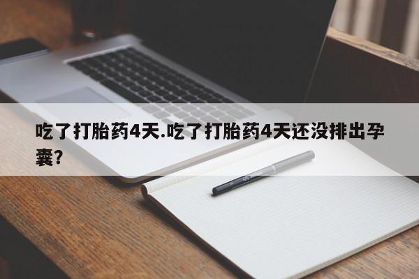 售米非司酮片 包邮吃了打胎药4天.吃了打胎药4天还没排出孕囊？