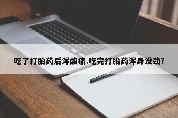 售米非司酮片 包邮吃了打胎药后浑酸痛.吃完打胎药浑身没劲？