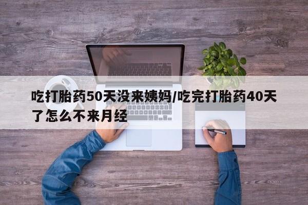 售米非司酮片 包邮吃打胎药50天没来姨妈/吃完打胎药40天了怎么不来月经