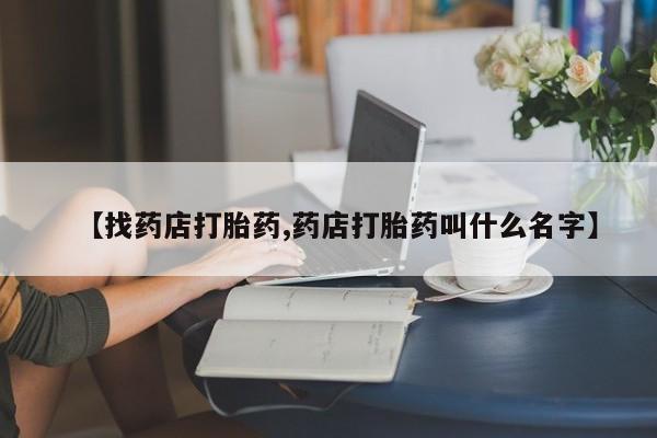 售米非司酮片 包邮【找药店打胎药,药店打胎药叫什么名字】