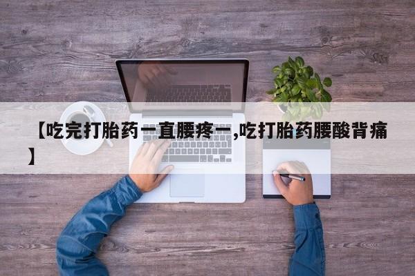 售米非司酮片 包邮【吃完打胎药一直腰疼一,吃打胎药腰酸背痛】