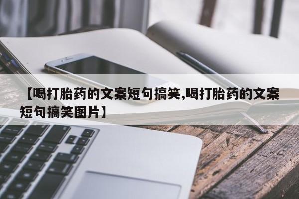 售米非司酮片 包邮【喝打胎药的文案短句搞笑,喝打胎药的文案短句搞笑图片】