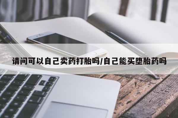 售米非司酮片 包邮请问可以自己卖药打胎吗/自己能买堕胎药吗