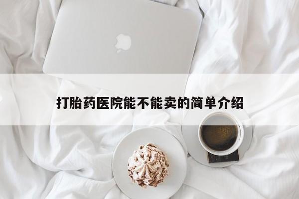 售米非司酮片 包邮打胎药医院能不能卖的简单介绍