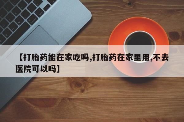 售米非司酮片 包邮【打胎药能在家吃吗,打胎药在家里用,不去医院可以吗】