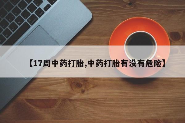 售米非司酮片 包邮【17周中药打胎,中药打胎有没有危险】