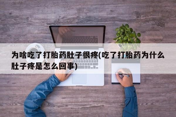 售米非司酮片 包邮为啥吃了打胎药肚子很疼(吃了打胎药为什么肚子疼是怎么回事)