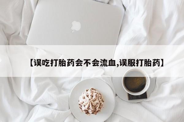 售米非司酮片 包邮【误吃打胎药会不会流血,误服打胎药】