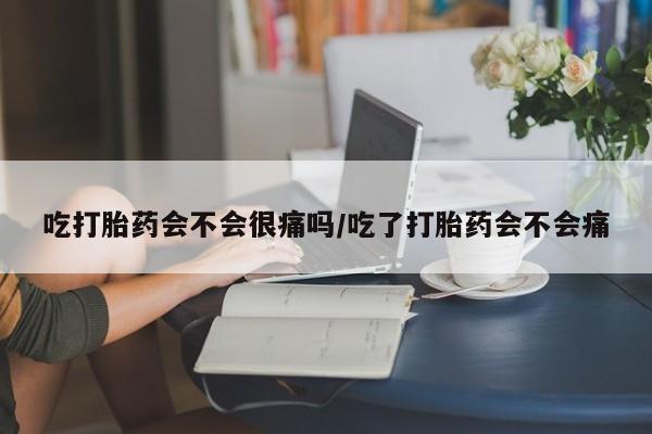 售米非司酮片 包邮吃打胎药会不会很痛吗/吃了打胎药会不会痛